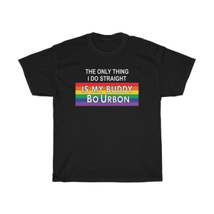 THE ONLY THING I DO STRAIGHT IS MY BUDDY BoURBON